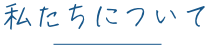 私たちについて